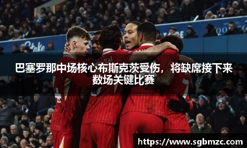 巴塞罗那中场核心布斯克茨受伤，将缺席接下来数场关键比赛
