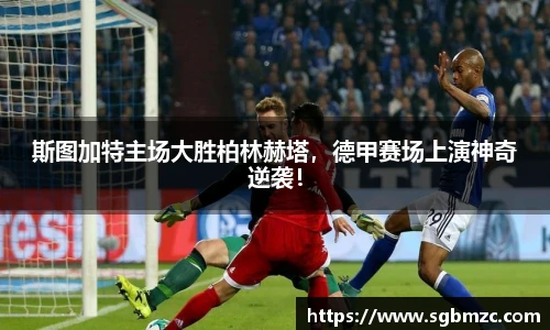 斯图加特主场大胜柏林赫塔，德甲赛场上演神奇逆袭！