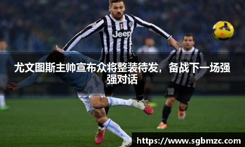 尤文图斯主帅宣布众将整装待发，备战下一场强强对话